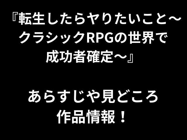 『転生したらヤりたいこと〜 クラシックRPGの世界で 成功者確定〜』 あらすじや見どころ 作品情報！