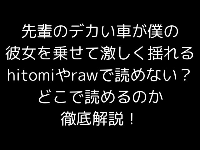 先輩のデカい車が僕の彼女を乗せて激しく揺れるhitomiやrawで読めない？どこで読めるのか徹底解説！
