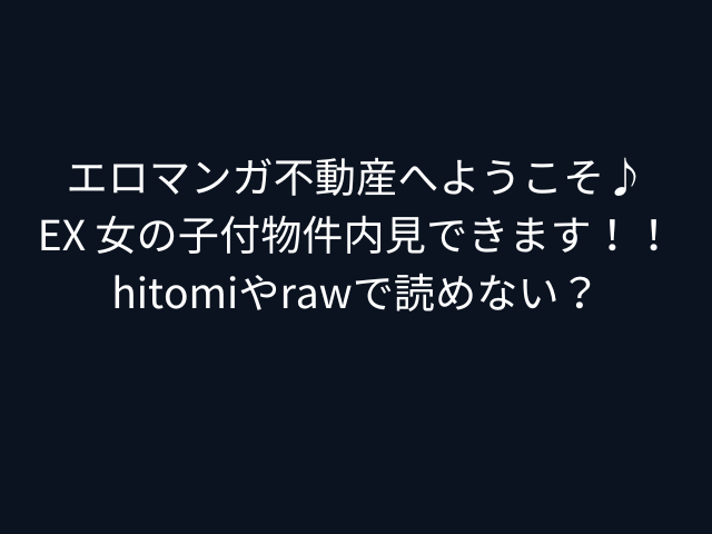 エロマンガ不動産へようこそ♪EX 女の子付物件内見できます！！hitomiやrawで読めない？