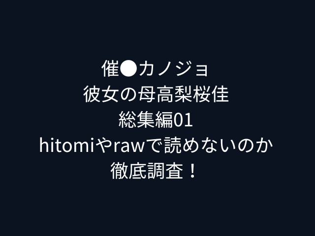催●カノジョ彼女の母高梨桜佳総集編01hitomiやrawで読めないのか徹底調査！