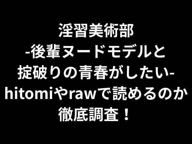 淫習美術部-後輩ヌードモデルと掟破りの青春がしたい-hitomiやrawで読めるのか徹底調査！