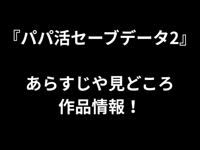 『パパ活セーブデータ2』 あらすじや見どころ 作品情報！