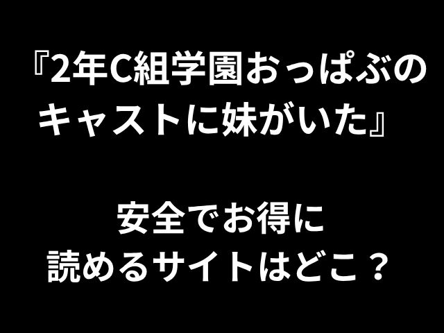 『2年C組学園おっぱぶの キャストに妹がいた』 安全でお得に 読めるサイトはどこ？