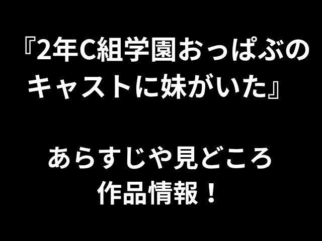 『2年C組学園おっぱぶの キャストに妹がいた』 あらすじや見どころ 作品情報！