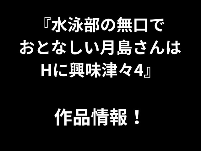 『水泳部の無口で おとなしい月島さんは Hに興味津々4』 作品情報！