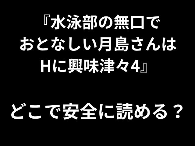 『水泳部の無口で おとなしい月島さんは Hに興味津々4』 どこで安全に読める？