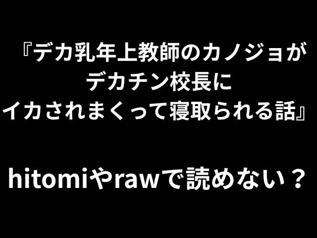 『デカ乳年上教師のカノジョが デカチン校長に イカされまくって寝取られる話』 hitomiやrawで読めない？