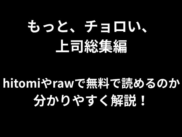 もっと、チョロい、 上司総集編 hitomiやrawで無料で読めるのか 分かりやすく解説！