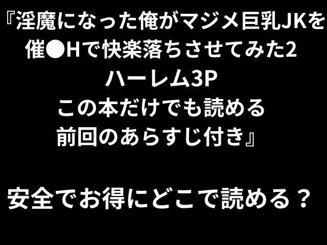 『淫魔になった俺がマジメ巨乳JKを催●Hで快楽落ちさせてみた2 ハーレム3P この本だけでも読める 前回のあらすじ付き』 安全でお得にどこで読める？