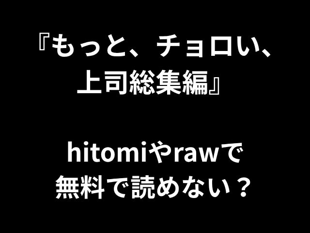 『もっと、チョロい、 上司総集編』 hitomiやrawで 無料で読めない？