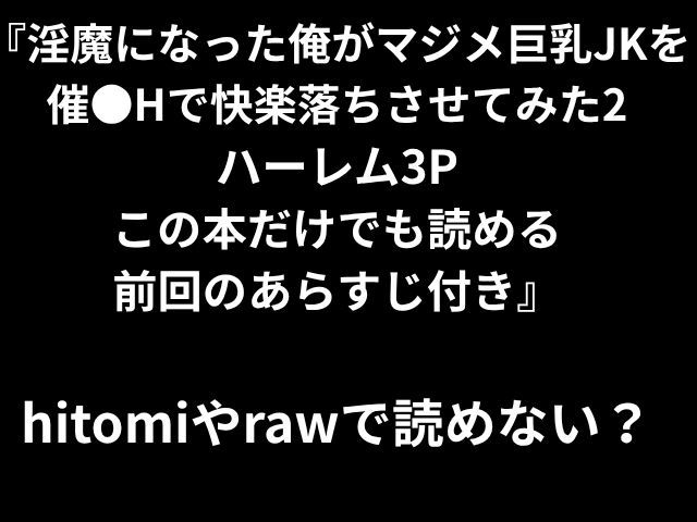 『淫魔になった俺がマジメ巨乳JKを催●Hで快楽落ちさせてみた2 ハーレム3P この本だけでも読める 前回のあらすじ付き』 hitomiやrawで読めない？