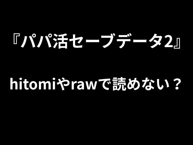 『パパ活セーブデータ2』 hitomiやrawで読めない？
