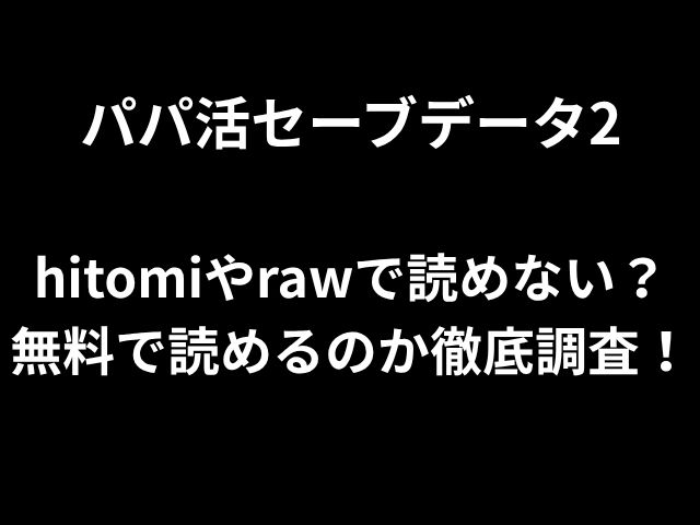 パパ活セーブデータ2 hitomiやrawで読めない？ 無料で読めるのか徹底調査！