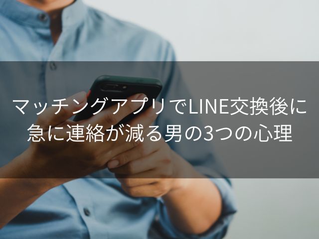 マッチングアプリでLINE交換後に急に連絡が減る男の3つの心理