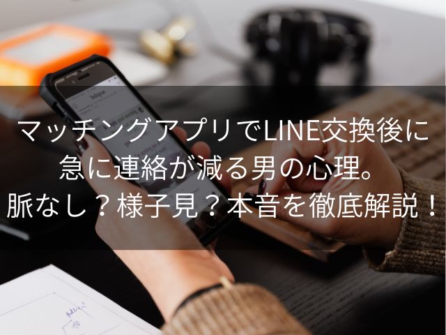 マッチングアプリでLINE交換後に急に連絡が減る男の心理。 脈なし？様子見？本音を徹底解説！