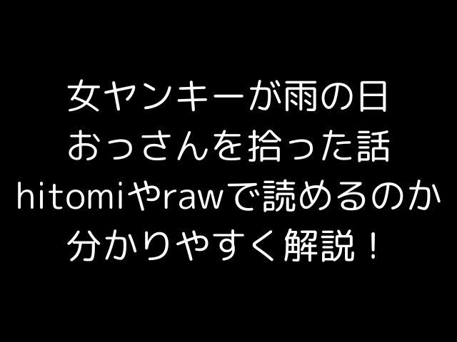 女ヤンキーが雨の日おっさんを拾った話hitomiやrawで読めるのか分かりやすく解説！