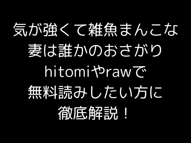 気が強くて雑魚まんこな妻は誰かのおさがりhitomiやrawで無料読みしたい方に徹底解説！