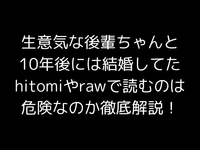 生意気な後輩ちゃんと10年後には結婚してたhitomiやrawで読むのは危険なのか徹底解説！