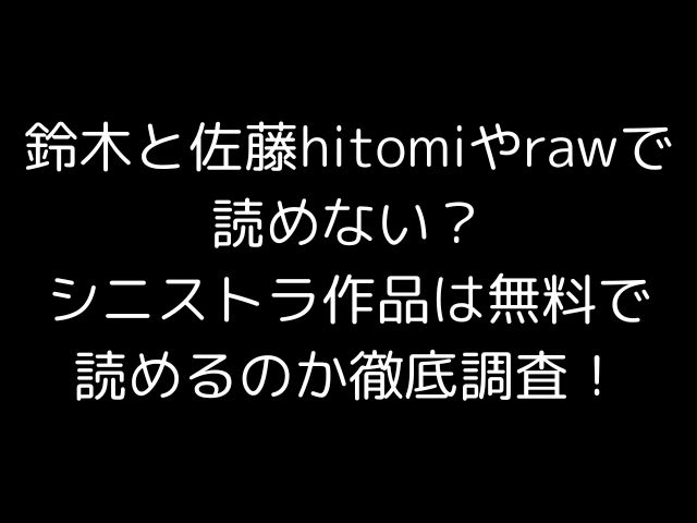 鈴木と佐藤hitomiやrawで読めない？シニストラ作品は無料で読めるのか徹底調査！