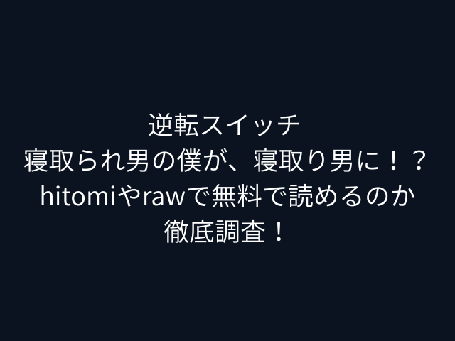 逆転スイッチ 寝取られ男の僕が、寝取り男に！？hitomiやrawで無料で読めるのか徹底調査！