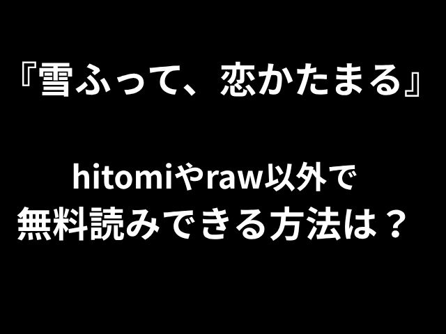 『雪ふって、恋かたまる』 hitomiやraw以外で 無料読みできる方法は？