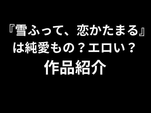 『雪ふって、恋かたまる』は純愛もの？エロい？ 作品紹介