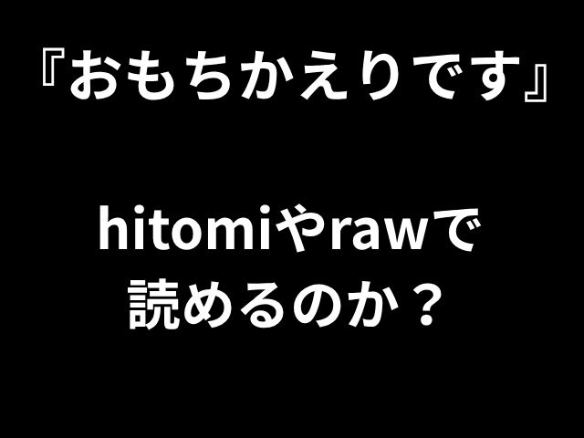 『おもちかえりです』 hitomiやrawで 読めるのか？
