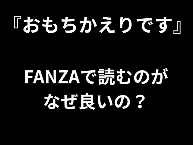 『おもちかえりです』 FANZAで読むのが なぜ良いの？