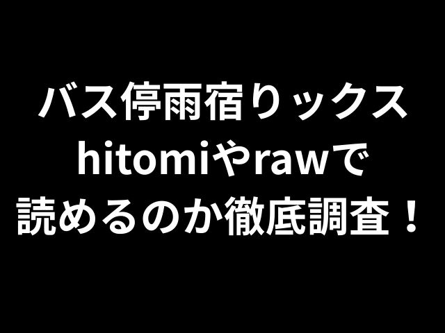 バス停雨宿りックスhitomiやrawで 読めるのか徹底調査！