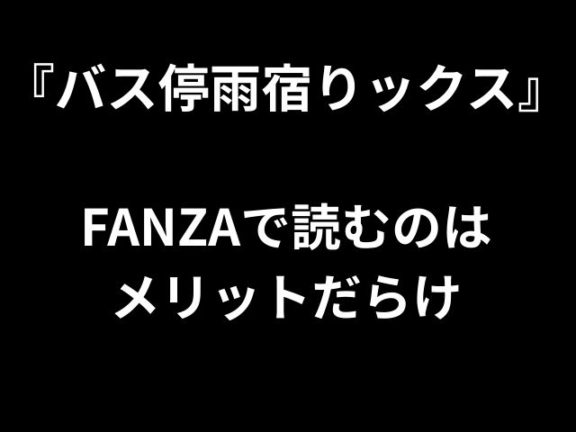 『バス停雨宿りックス』 FANZAで読むのは メリットだらけ