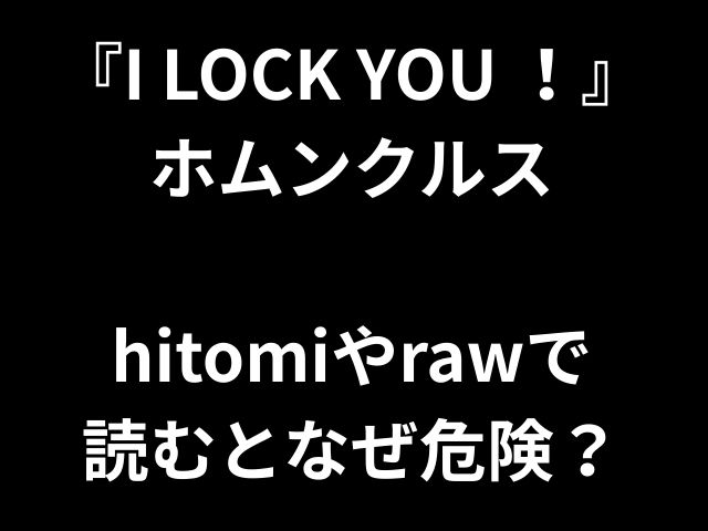 『I LOCK YOU ！』 ホムンクルス hitomiやrawで 読むとなぜ危険？