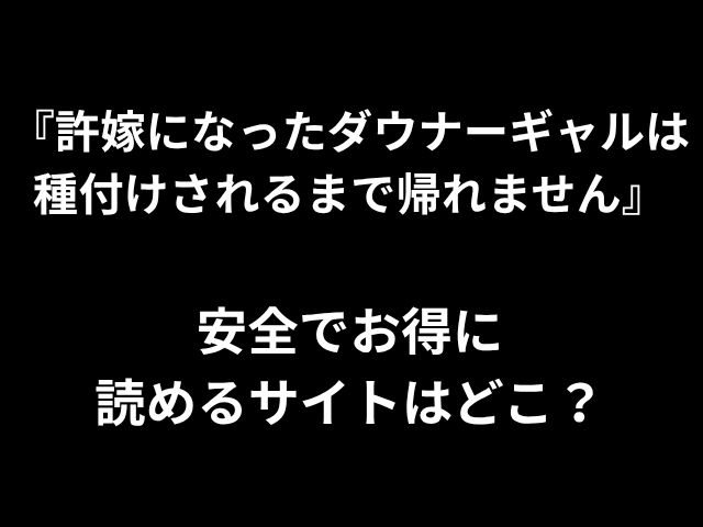 『許嫁になったダウナーギャルは 種付けされるまで帰れません』 安全でお得に 読めるサイトはどこ？