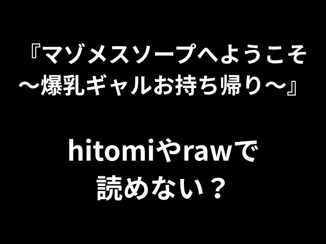 『マゾメスソープへようこそ 〜爆乳ギャルお持ち帰り〜』 hitomiやrawで 読めない？