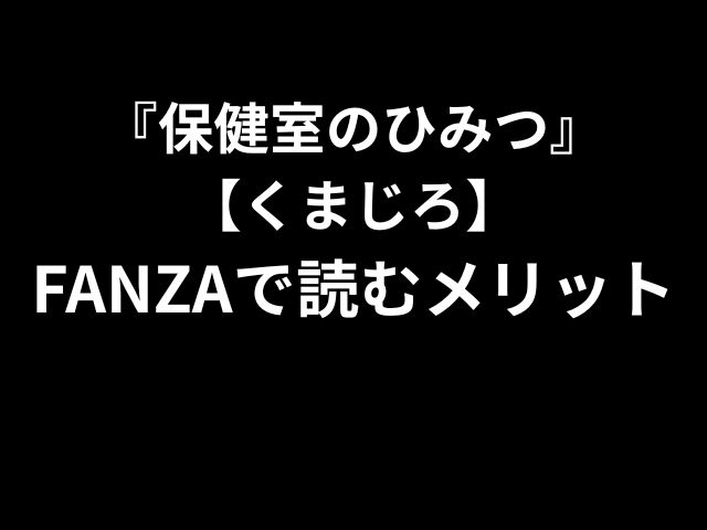『保健室のひみつ』【くまじろ】FANZAで読むメリット