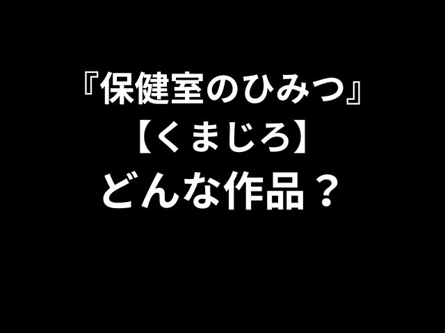 『保健室のひみつ』
【くまじろ】
どんな作品？