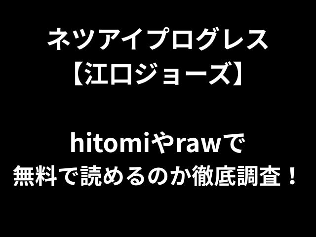 ネツアイプログレス 【江口ジョーズ】 hitomiやrawで 無料で読めるのか徹底調査！