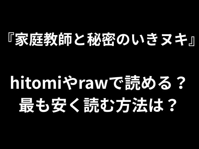 『家庭教師と秘密のいきヌキ』 hitomiやrawで読める？ 最も安く読む方法は？