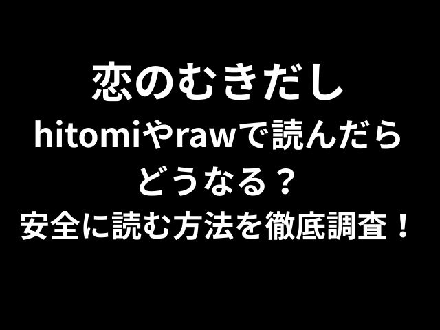 恋のむきだし hitomiやrawで読んだら どうなる？ 安全に読む方法を徹底調査！