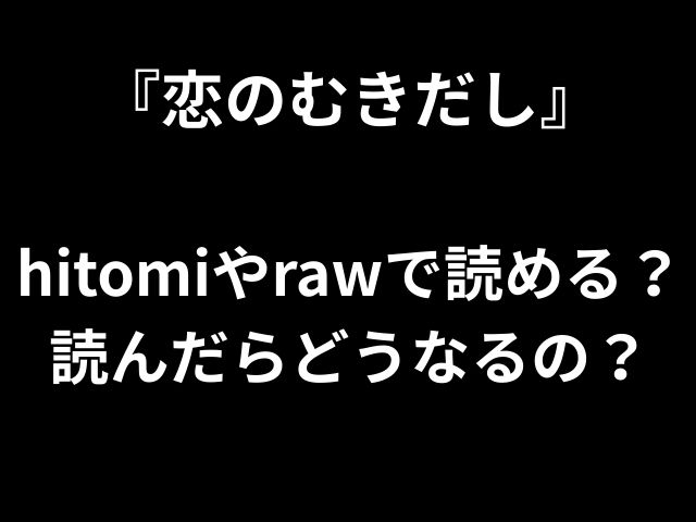 『恋のむきだし』 hitomiやrawで読める？ 読んだらどうなるの？