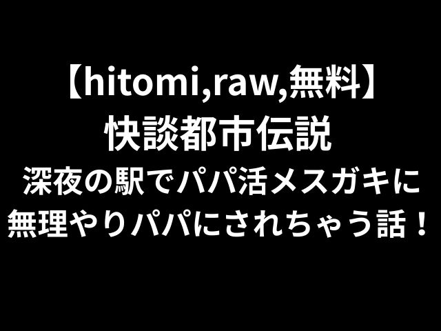 【hitomi,raw,無料】 快談都市伝説 深夜の駅でパパ活メスガキに 無理やりパパにされちゃう話！