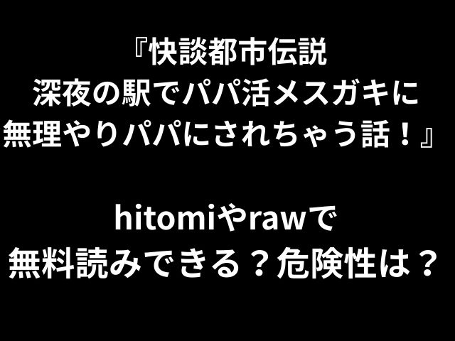 『快談都市伝説 深夜の駅でパパ活メスガキに 無理やりパパにされちゃう話！』 hitomiやrawで 無料読みできる？危険性は？