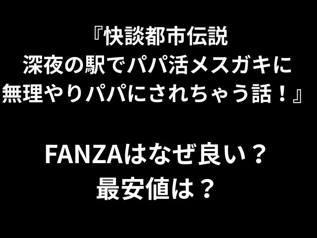 『快談都市伝説 深夜の駅でパパ活メスガキに 無理やりパパにされちゃう話！』 FANZAはなぜ良い？ 最安値は？