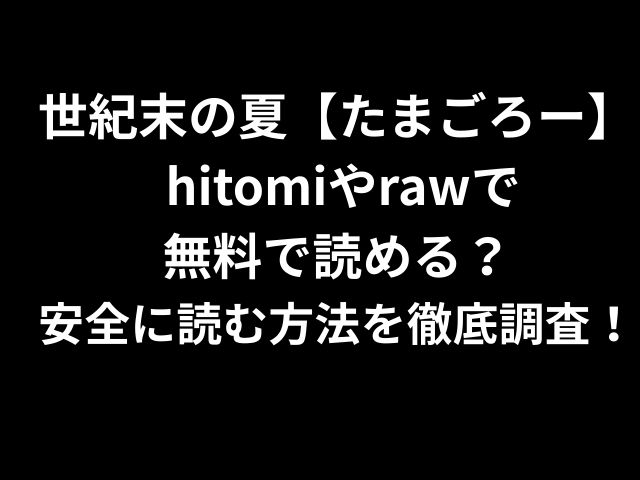 世紀末の夏【たまごろー】 hitomiやrawで 無料で読める？ 安全に読む方法を徹底調査！