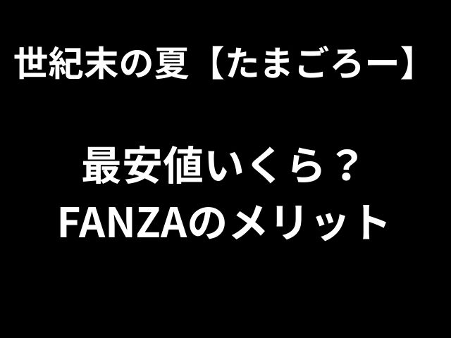世紀末の夏【たまごろー】 最安値いくら？ FANZAのメリット