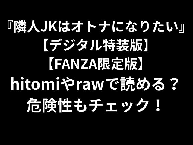 『隣人JKはオトナになりたい』 【デジタル特装版】 【FANZA限定版】 hitomiやrawで読める？ 危険性もチェック！